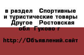  в раздел : Спортивные и туристические товары » Другое . Ростовская обл.,Гуково г.